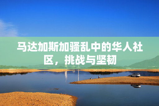 马达加斯加骚乱中的华人社区，挑战与坚韧