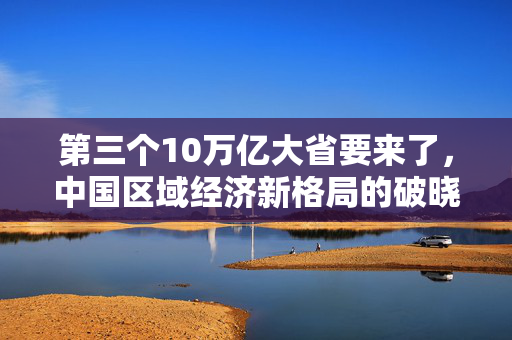 第三个10万亿大省要来了，中国区域经济新格局的破晓