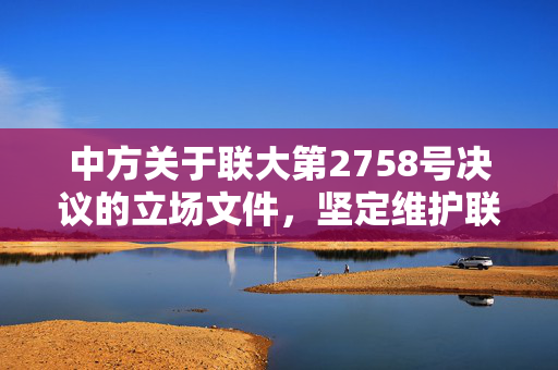 中方关于联大第2758号决议的立场文件，坚定维护联合国宪章宗旨与原则的承诺