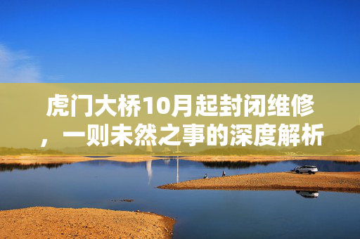 虎门大桥10月起封闭维修，一则未然之事的深度解析