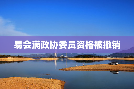 易会满政协委员资格被撤销