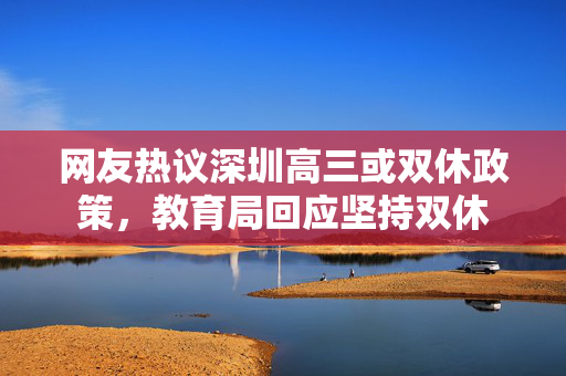 网友热议深圳高三或双休政策，教育局回应坚持双休