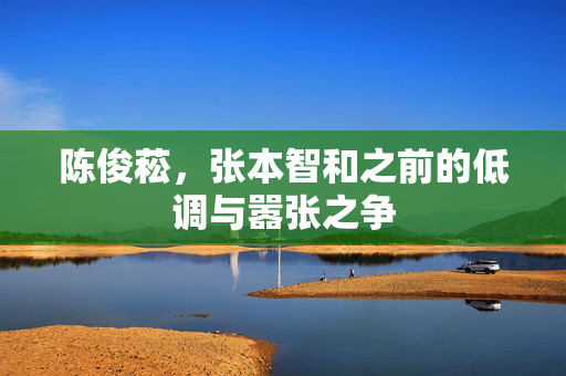 陈俊菘，张本智和之前的低调与嚣张之争