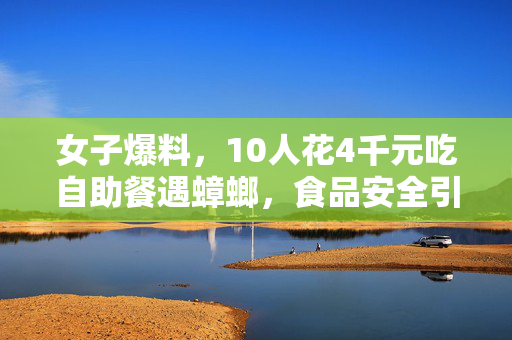 女子爆料，10人花4千元吃自助餐遇蟑螂，食品安全引热议