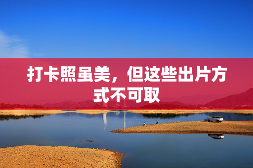 打卡照虽美，但这些出片方式不可取