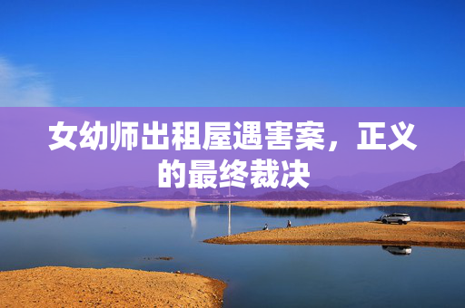 女幼师出租屋遇害案，正义的最终裁决