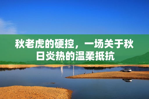秋老虎的硬控，一场关于秋日炎热的温柔抵抗