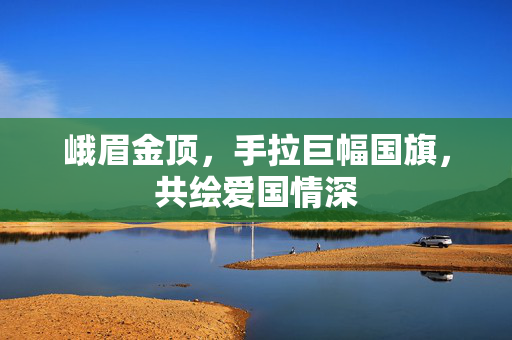 峨眉金顶，手拉巨幅国旗，共绘爱国情深