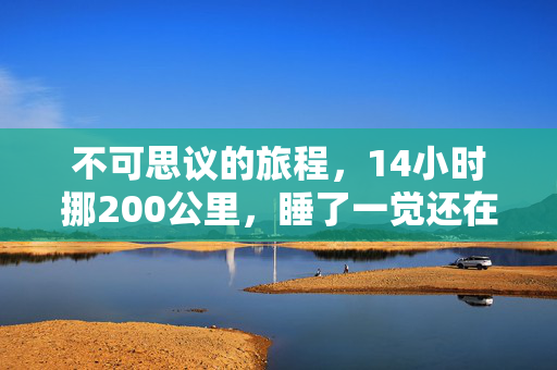 不可思议的旅程，14小时挪200公里，睡了一觉还在原地
