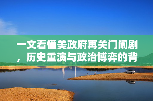 一文看懂美政府再关门闹剧，历史重演与政治博弈的背后