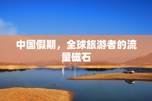 中国假期，全球旅游者的流量磁石