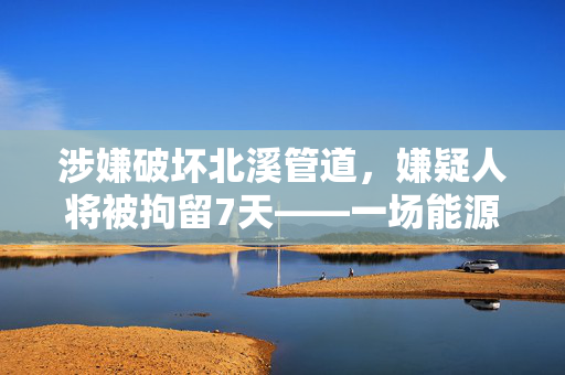 涉嫌破坏北溪管道，嫌疑人将被拘留7天——一场能源安全的严峻考验