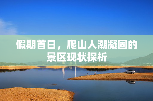 假期首日，爬山人潮凝固的景区现状探析