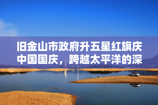 旧金山市政府升五星红旗庆中国国庆，跨越太平洋的深情致敬