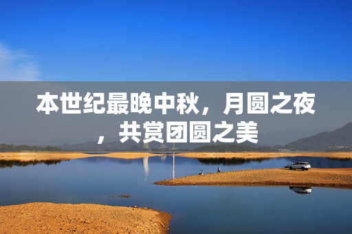 本世纪最晚中秋，月圆之夜，共赏团圆之美