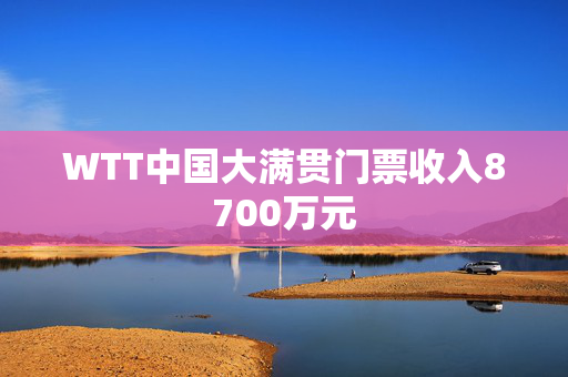 WTT中国大满贯门票收入8700万元