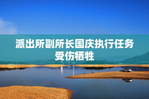 派出所副所长国庆执行任务受伤牺牲