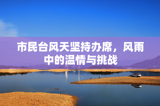 市民台风天坚持办席，风雨中的温情与挑战