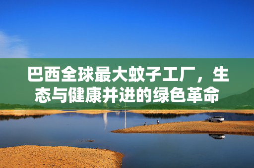 巴西全球最大蚊子工厂，生态与健康并进的绿色革命