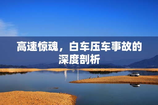 高速惊魂，白车压车事故的深度剖析