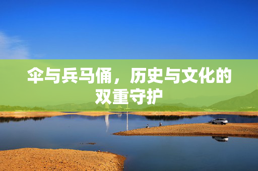 伞与兵马俑，历史与文化的双重守护