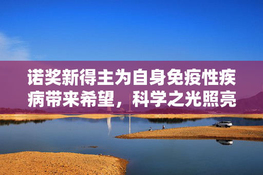 诺奖新得主为自身免疫性疾病带来希望，科学之光照亮治疗之路