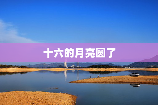 十六的月亮圆了