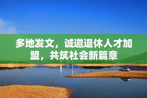 多地发文，诚邀退休人才加盟，共筑社会新篇章