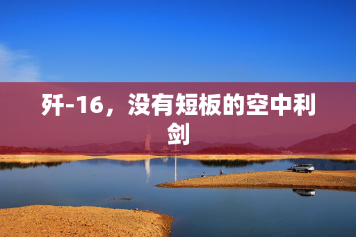 歼-16，没有短板的空中利剑