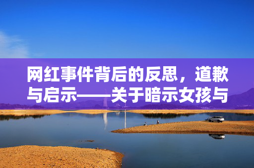网红事件背后的反思，道歉与启示——关于暗示女孩与老人关系不正当的误解与真相探索