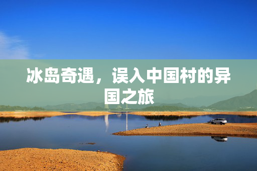 冰岛奇遇，误入中国村的异国之旅