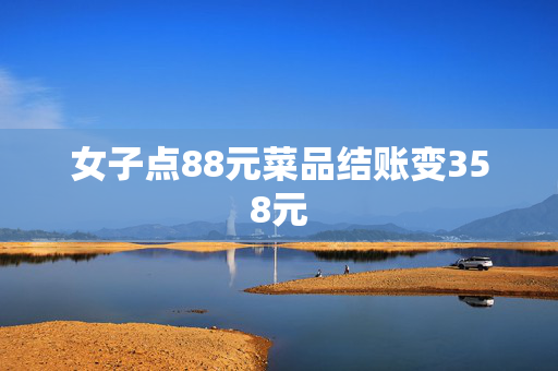 女子点88元菜品结账变358元