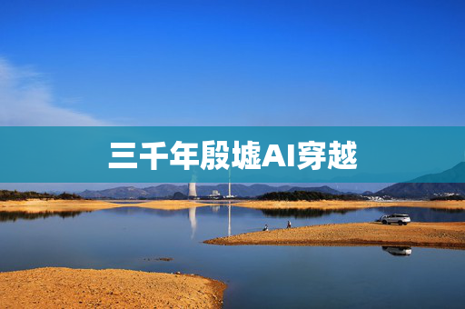 三千年殷墟AI穿越
