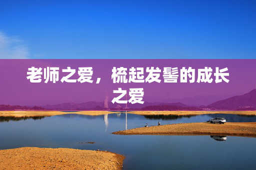 老师之爱，梳起发髻的成长之爱
