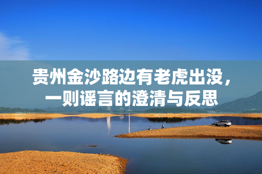 贵州金沙路边有老虎出没，一则谣言的澄清与反思