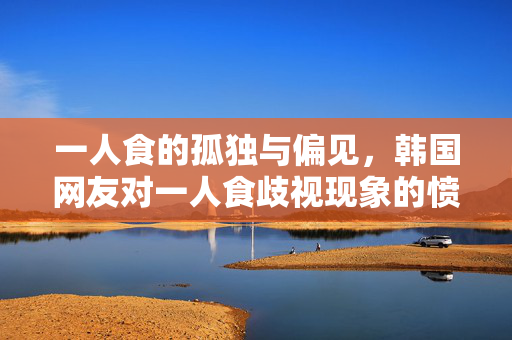 一人食的孤独与偏见，韩国网友对一人食歧视现象的愤怒反击