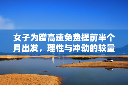 女子为蹭高速免费提前半个月出发，理性与冲动的较量