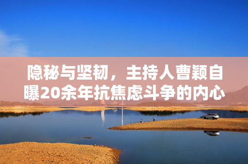 隐秘与坚韧，主持人曹颖自曝20余年抗焦虑斗争的内心独白