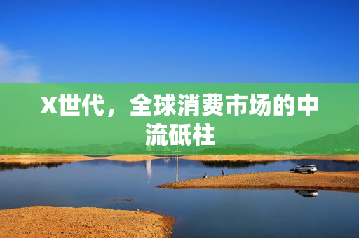 X世代，全球消费市场的中流砥柱