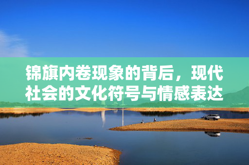 锦旗内卷现象的背后，现代社会的文化符号与情感表达