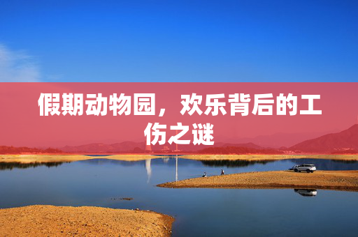 假期动物园，欢乐背后的工伤之谜