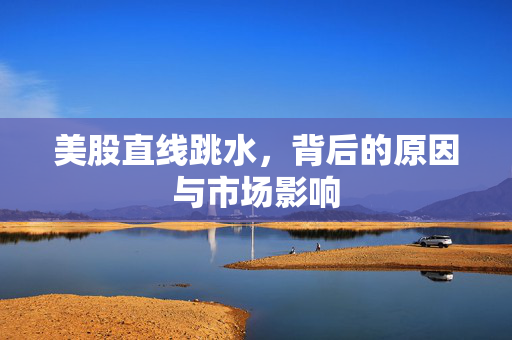 美股直线跳水，背后的原因与市场影响