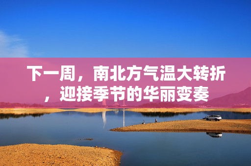 下一周，南北方气温大转折，迎接季节的华丽变奏