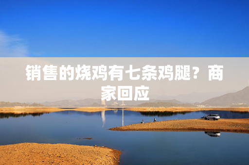销售的烧鸡有七条鸡腿？商家回应