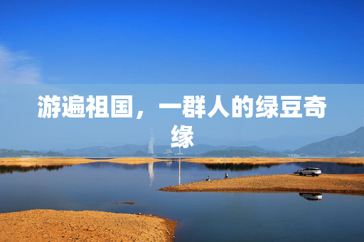 游遍祖国，一群人的绿豆奇缘