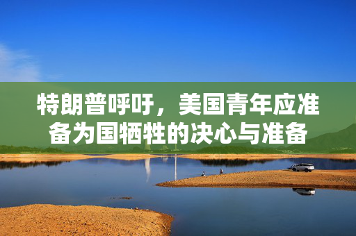 特朗普呼吁，美国青年应准备为国牺牲的决心与准备