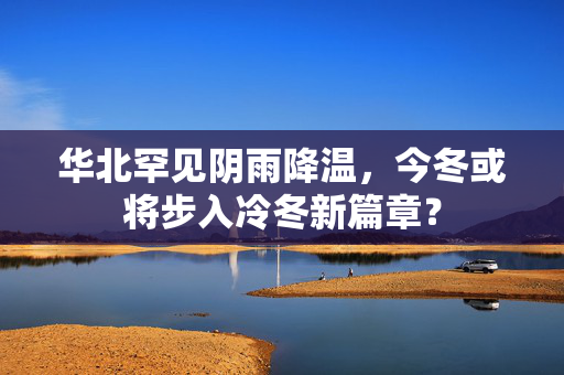 华北罕见阴雨降温，今冬或将步入冷冬新篇章？