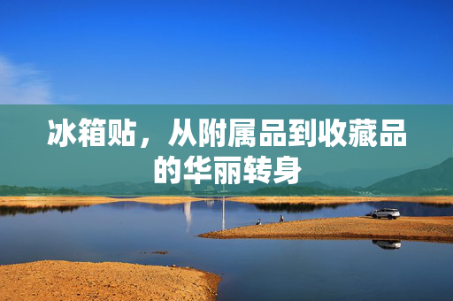 冰箱贴，从附属品到收藏品的华丽转身