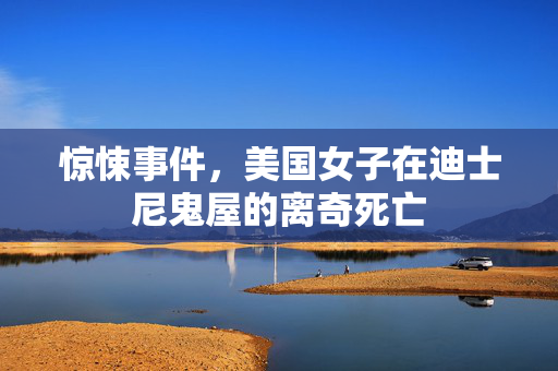 惊悚事件，美国女子在迪士尼鬼屋的离奇死亡