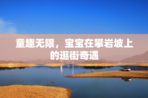 童趣无限，宝宝在攀岩坡上的逛街奇遇